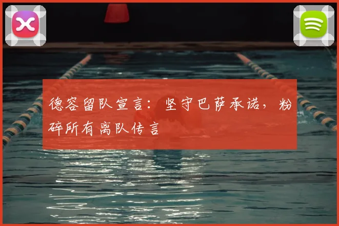 德容留队宣言:坚守巴萨承诺,粉碎所有离队传言