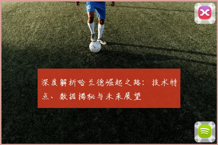 深度解析哈兰德崛起之路:技术特点、数据揭秘与未来展望