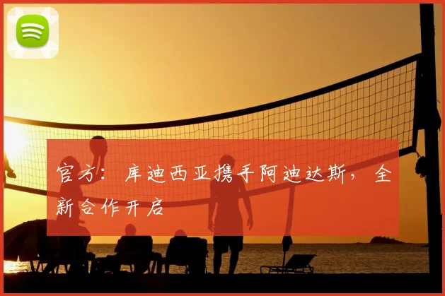 官方：库迪西亚携手阿迪达斯，全新合作开启
