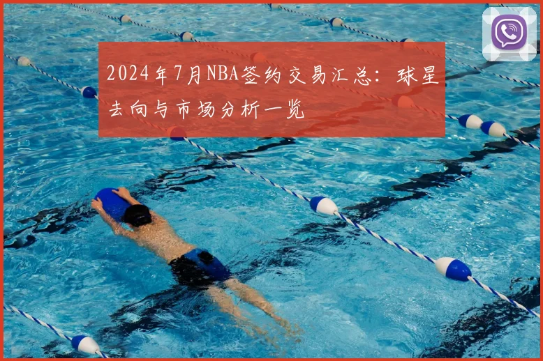 2024年7月NBA签约交易汇总：球星去向与市场分析一览