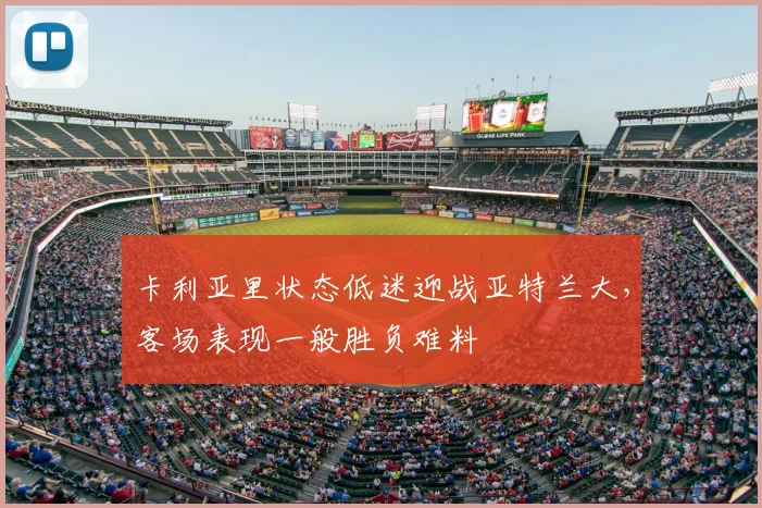 卡利亚里状态低迷迎战亚特兰大，客场表现一般胜负难料