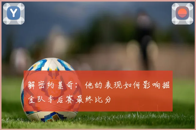 解密约基奇：他的表现如何影响掘金队季后赛最终比分