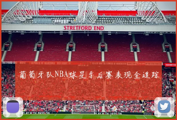葡萄牙队NBA球星季后赛表现全追踪