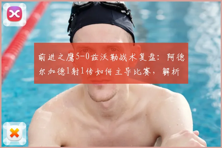 前进之鹰5-0兹沃勒战术复盘：阿德尔加德1射1传如何主导比赛，解析荷甲大胜关键