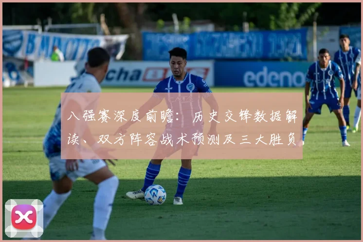 八强赛深度前瞻:历史交锋数据解读、双方阵容战术预测及三大胜负关键点