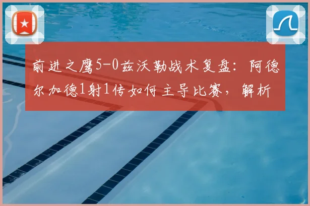前进之鹰5-0兹沃勒战术复盘：阿德尔加德1射1传如何主导比赛，解析荷甲大胜关键