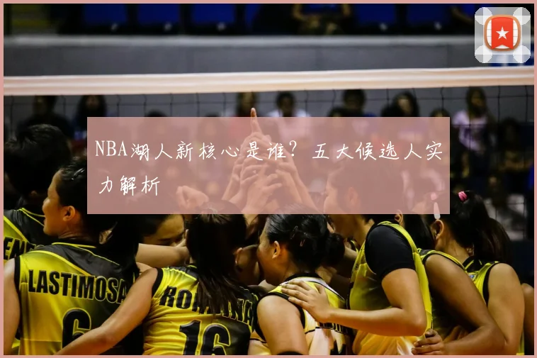 NBA湖人新核心是谁？五大候选人实力解析