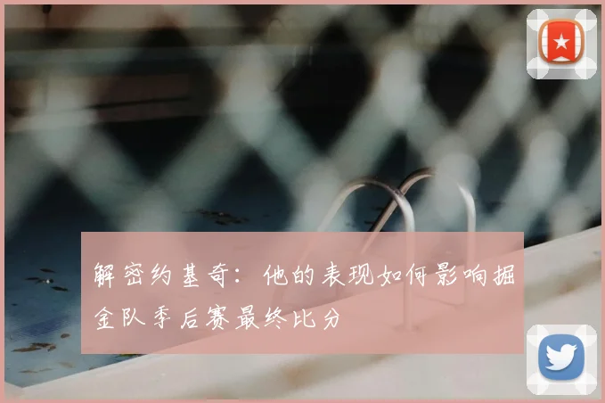 解密约基奇：他的表现如何影响掘金队季后赛最终比分