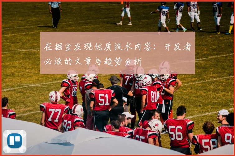 在掘金发现优质技术内容:开发者必读的文章与趋势分析