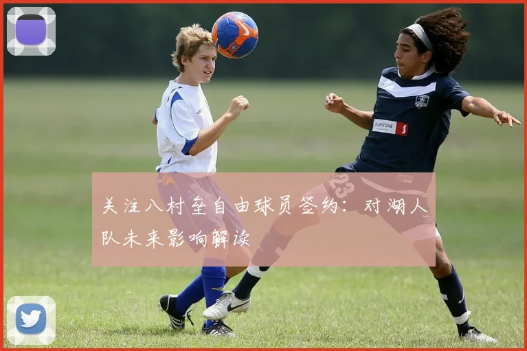 关注八村垒自由球员签约：对湖人队未来影响解读