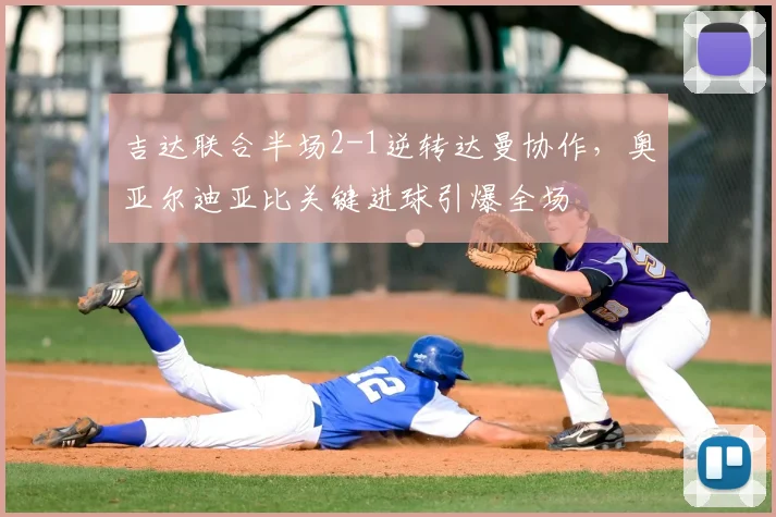 吉达联合半场2-1逆转达曼协作,奥亚尔迪亚比关键进球引爆全场