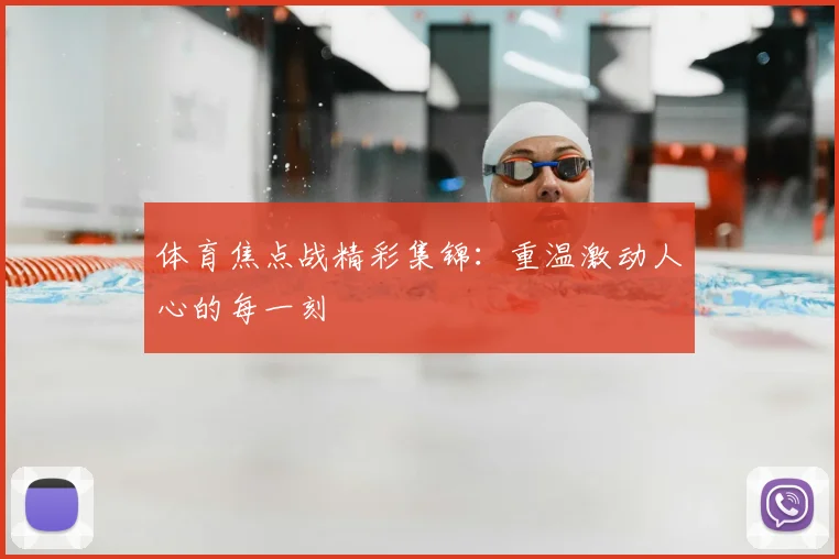 体育焦点战精彩集锦：重温激动人心的每一刻